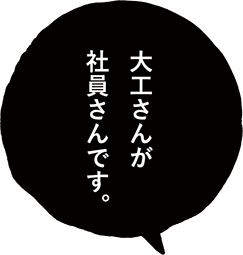 大工さんが社員さん。