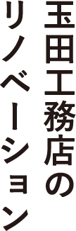 玉田工務店のリノベーション