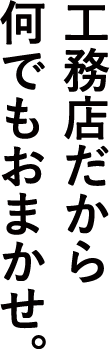 工務店だから何でもござれ
